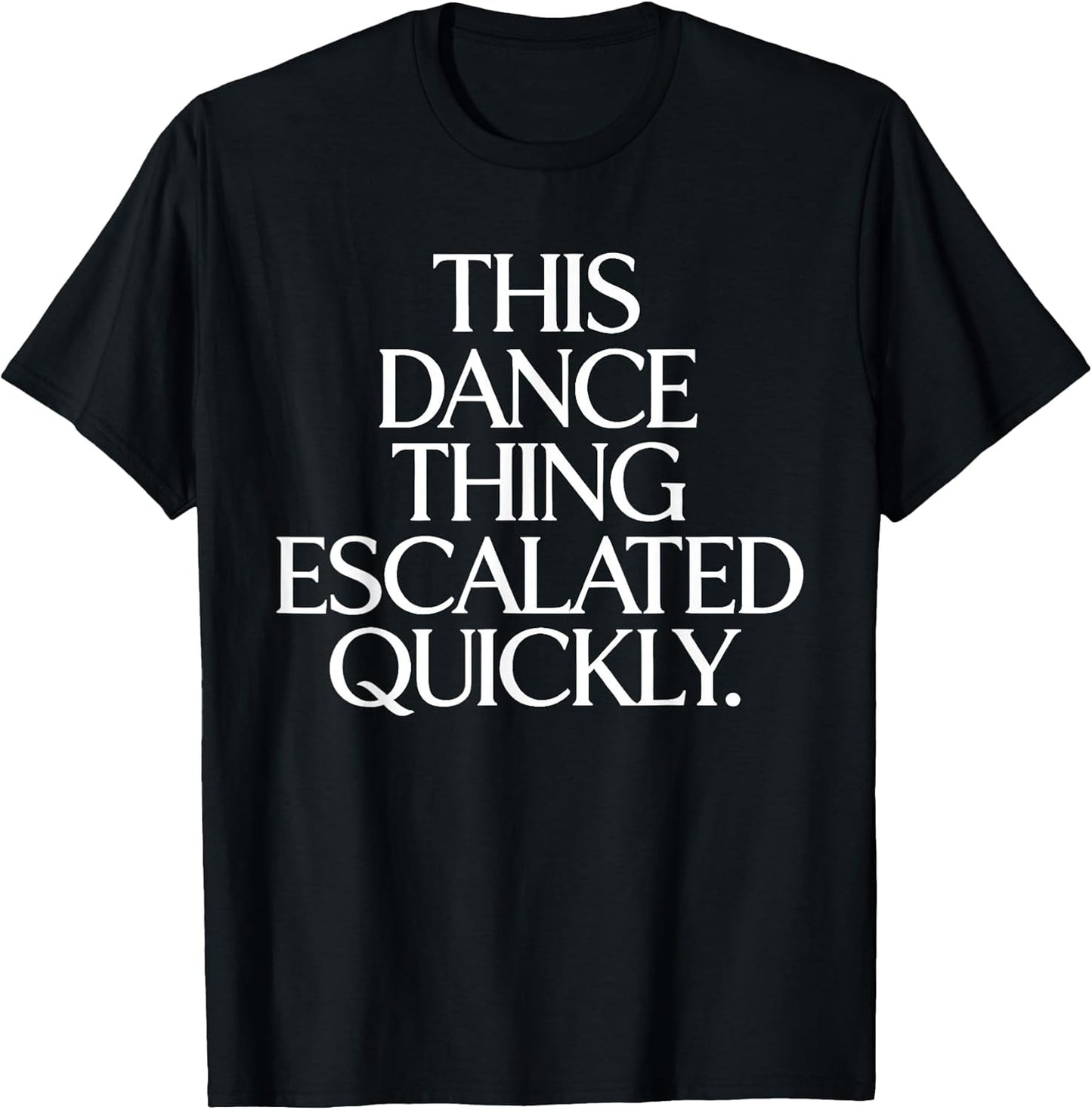 This Dance Thing Escalated Quickly Funny Dance Quote T-Shirt