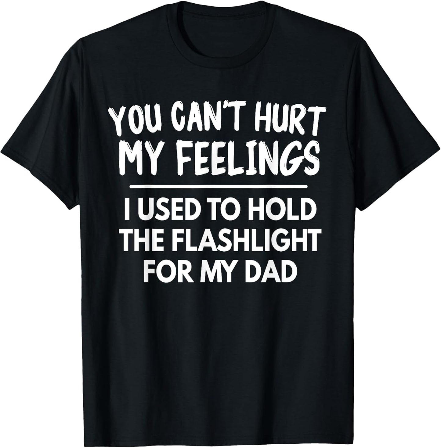 You Can't Hurt My Feelings Used To Hold Flashlight Dad Funny T-Shirt
