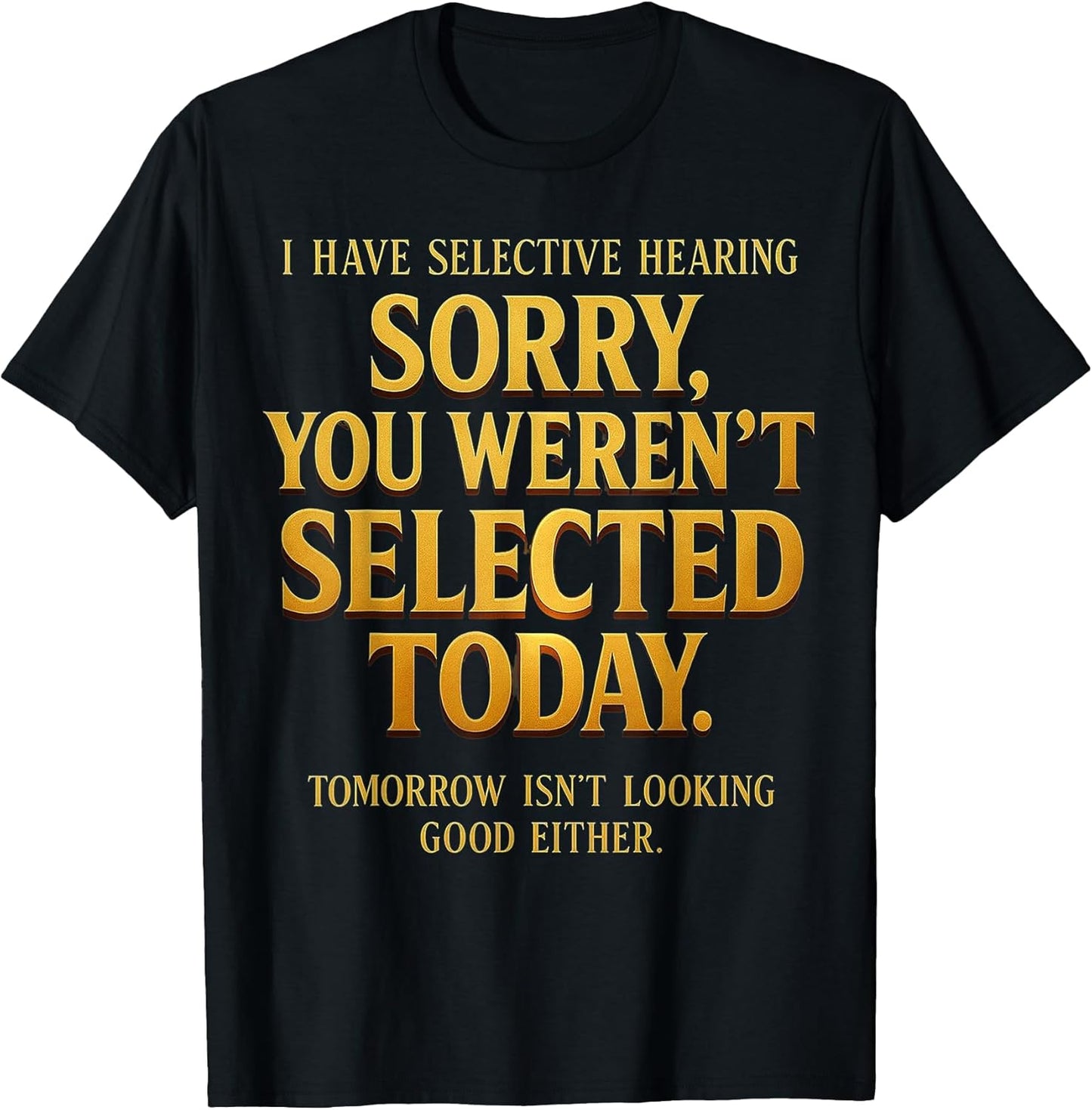 I Have Selective Hearing Sorry You Weren't Selected Funny T-Shirt