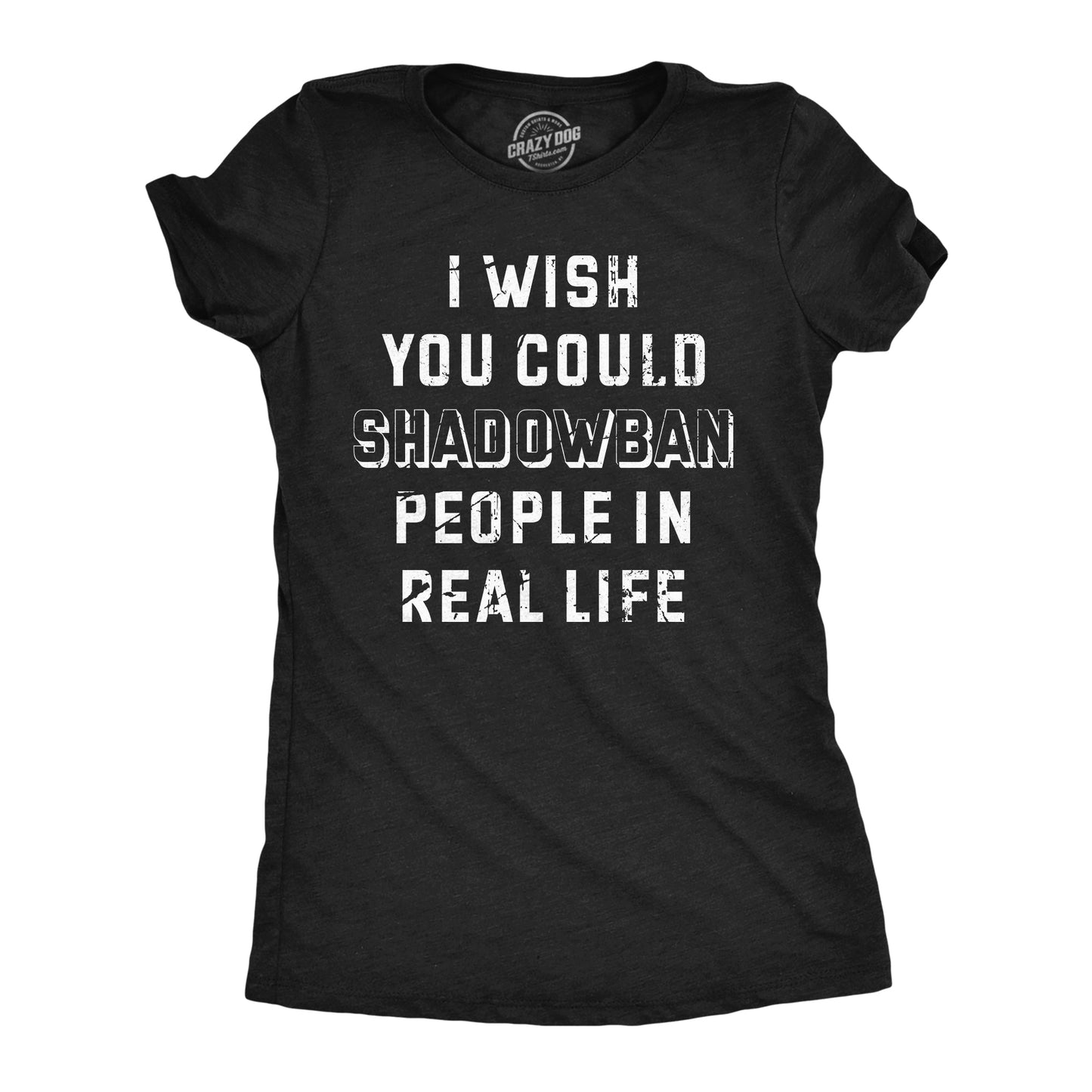 I Wish I Could Shadow Ban Peolple In Real Life Women's T Shirt