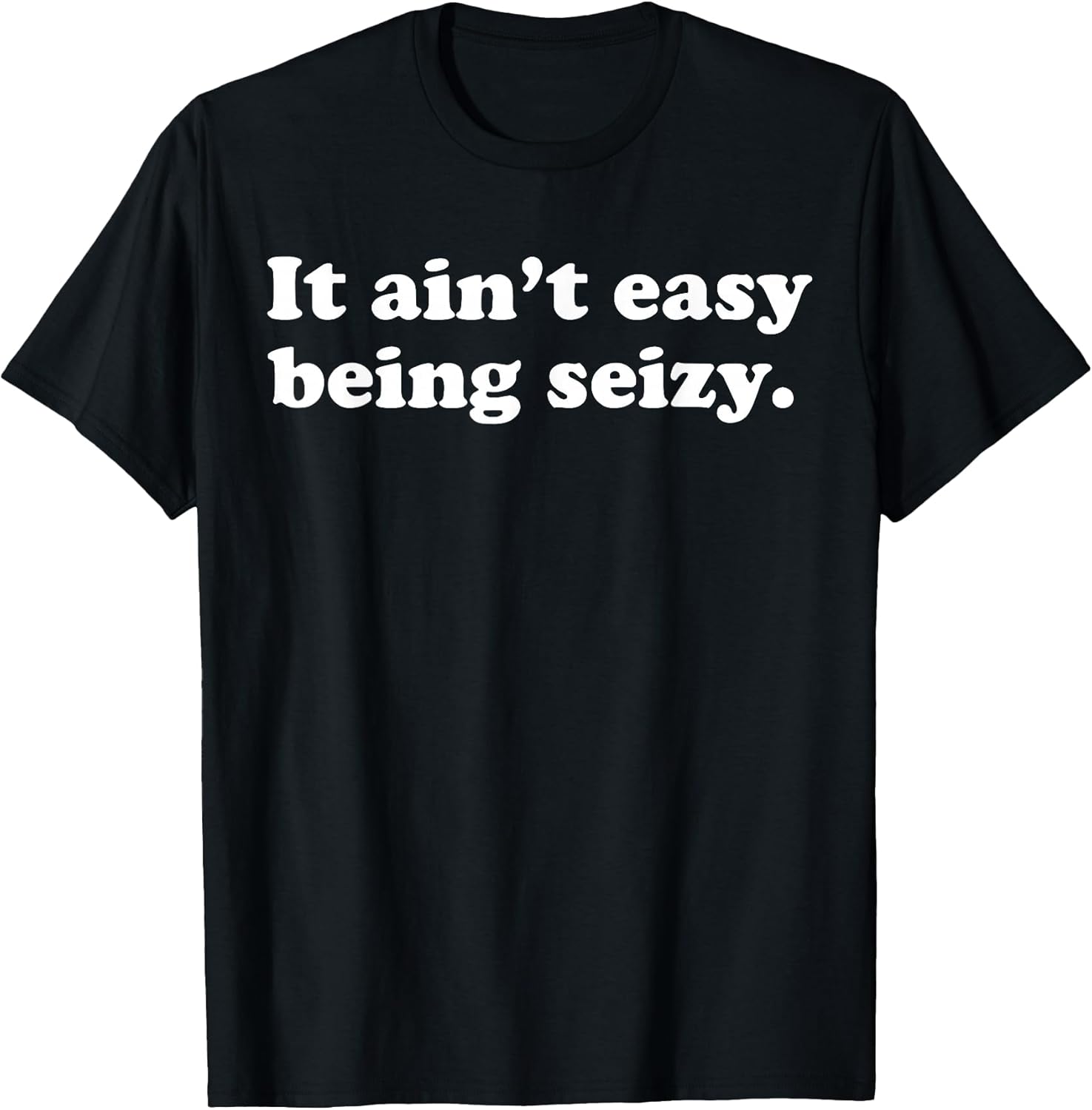 It Ain’t Easy Being Seizy Funny Quote T-Shirt