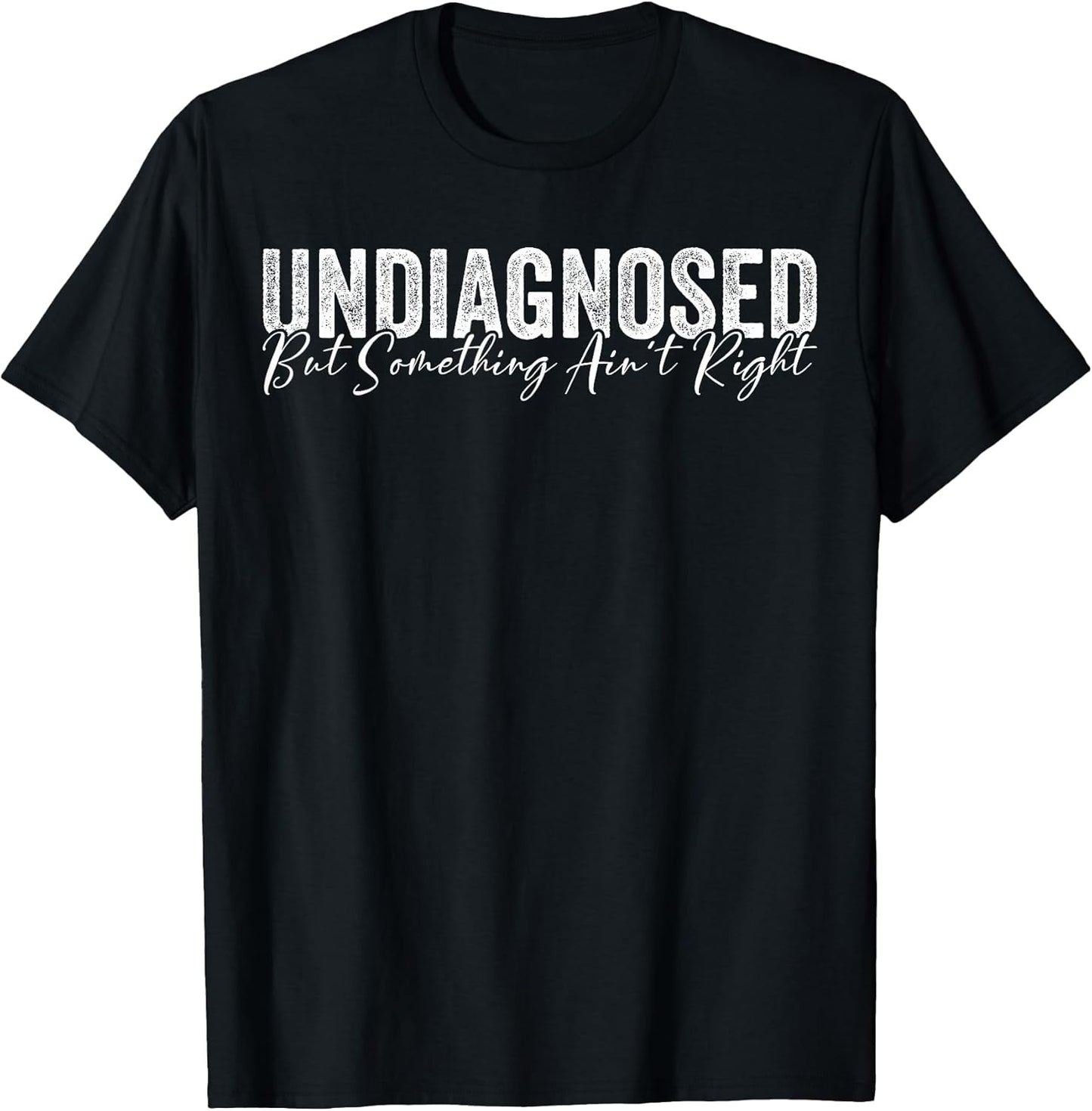 Undiagnosed But Something Ain't Right Funny Sarcastic Joke T-Shirt