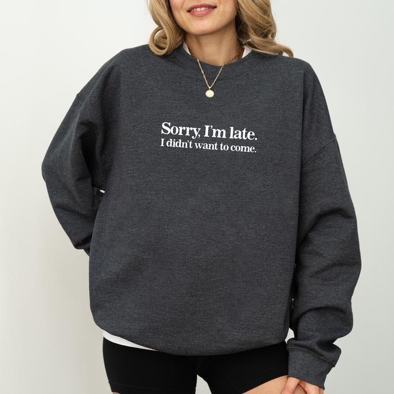 Sorry I'm Late I Didn't Want to Come Sweatshirt, Funny Women Crewneck, Funny Sarcastic Long Sleeves Pullover, Adult Humor Sweater, Women's Outfit