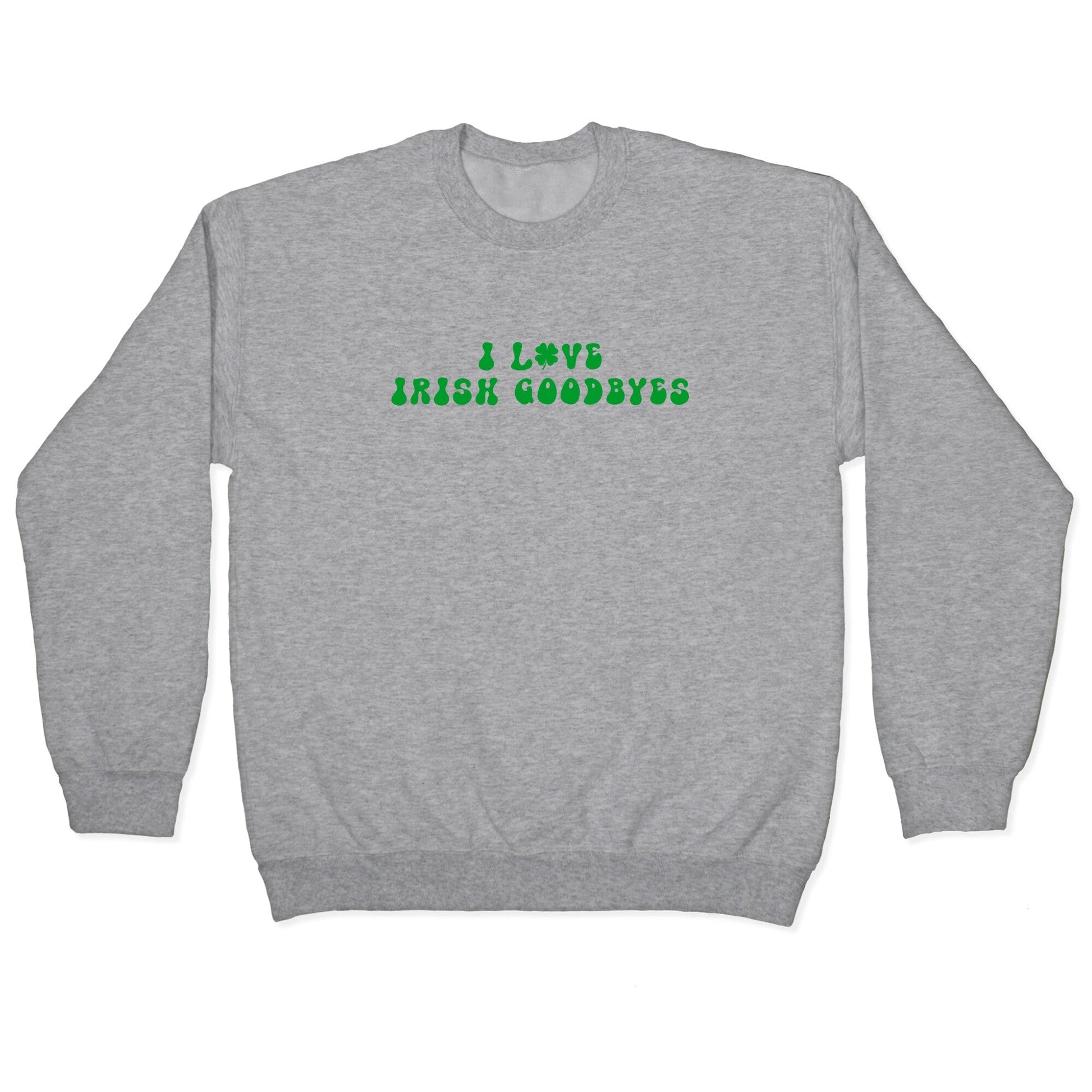 I Love Irish Goodbyes Crewneck Sweatshirt