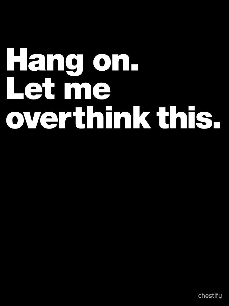 Hang on. Let me overthink this. by chestify