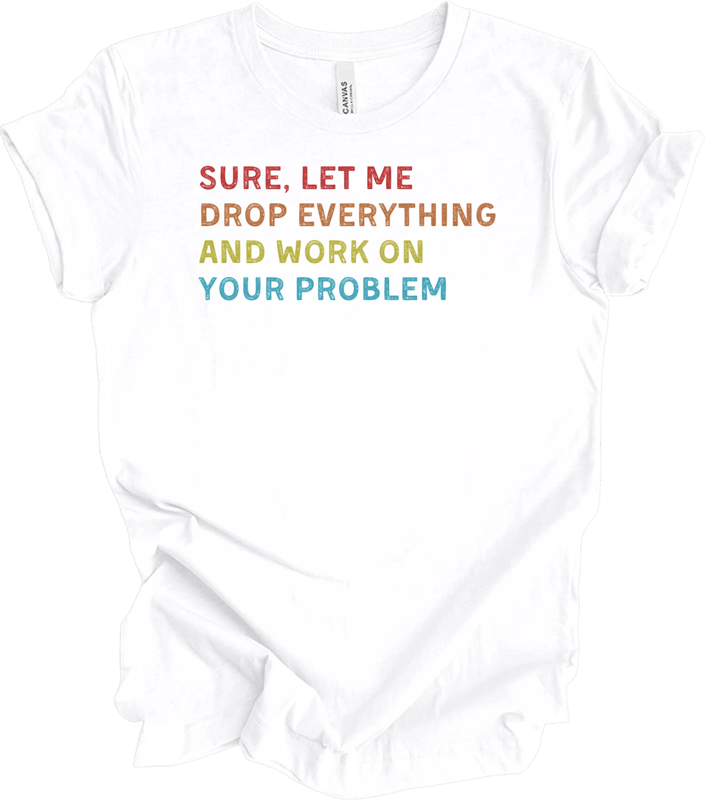 Sure Let Me Drop Everything And Work On Your Problem Vintage Funny Office Shirt
