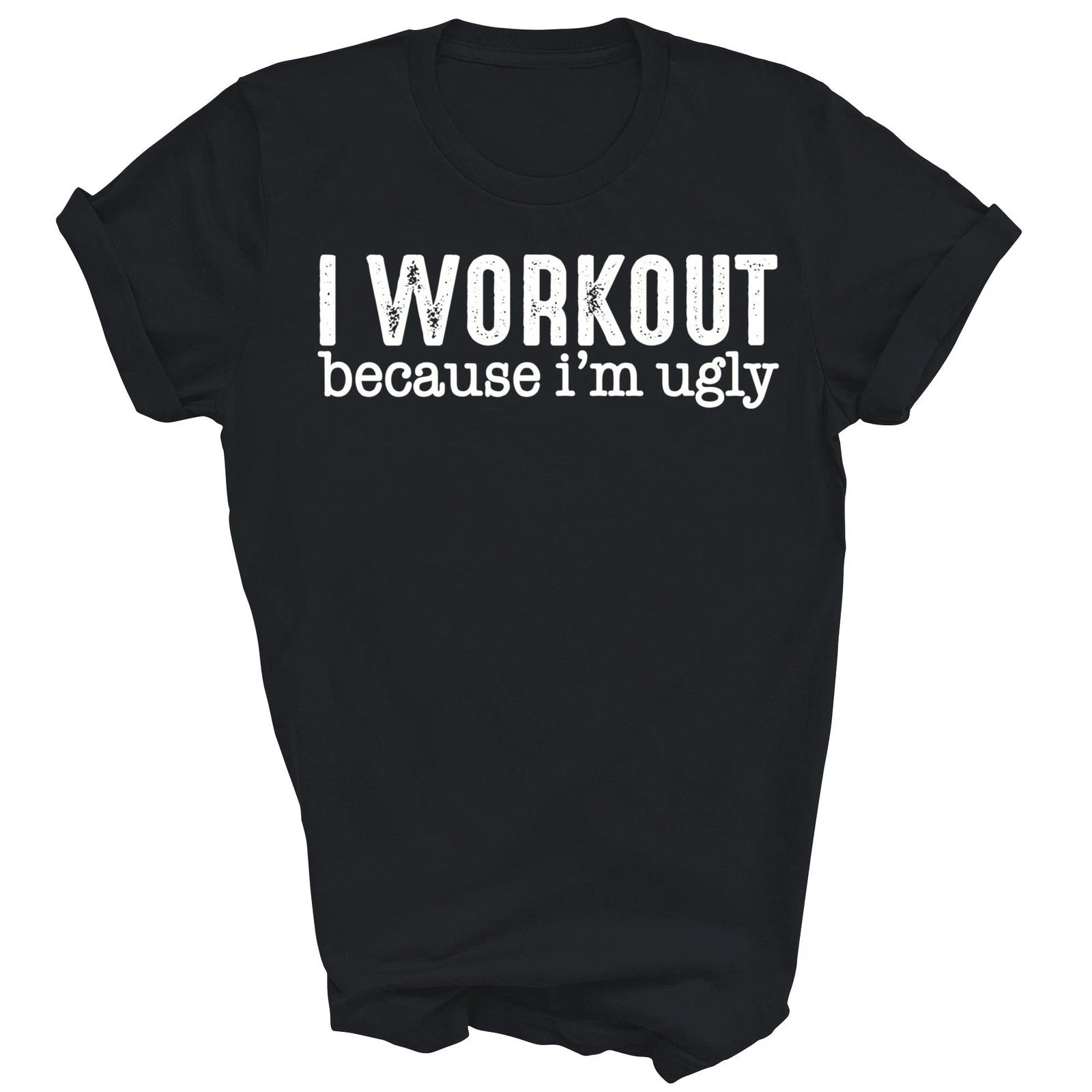 I Workout Because Im Ugly T-Shirt
